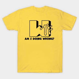 WTF! i am doing wrong? T-Shirt